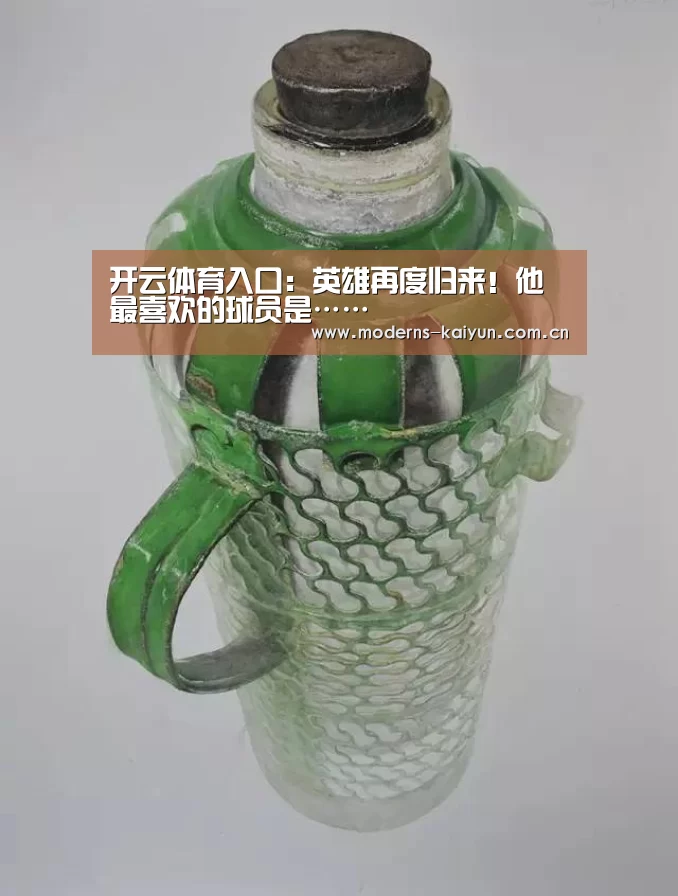 开云体育入口:英雄再度归来!他最喜欢的球员是……(图4) 开云APP