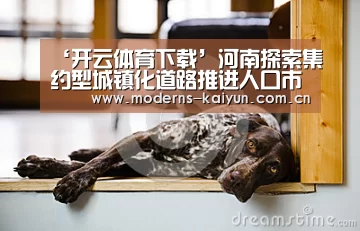 ‘开云体育下载’河南探索集约型城镇化道路推进人口市民化(图1) 开云官网