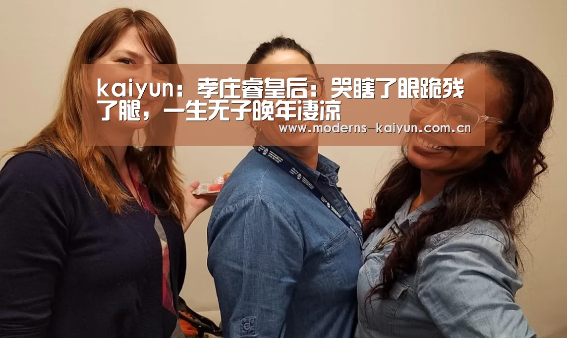 kaiyun:孝庄睿皇后:哭瞎了眼跪残了腿,一生无子晚年凄凉(图1) kaiyun:孝庄睿皇后:哭瞎了眼跪残了腿,一生无子晚年凄凉(图1)