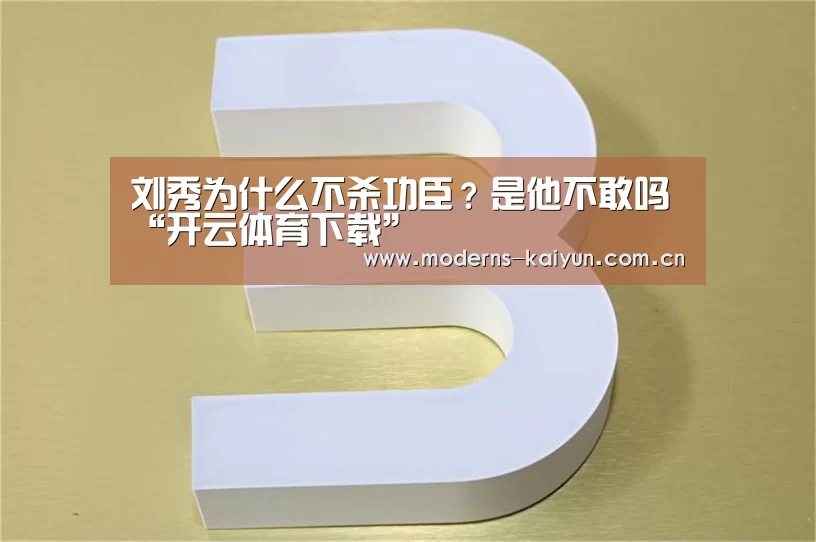 刘秀为什么不杀功臣？是他不敢吗“开云体育下载”(图2)