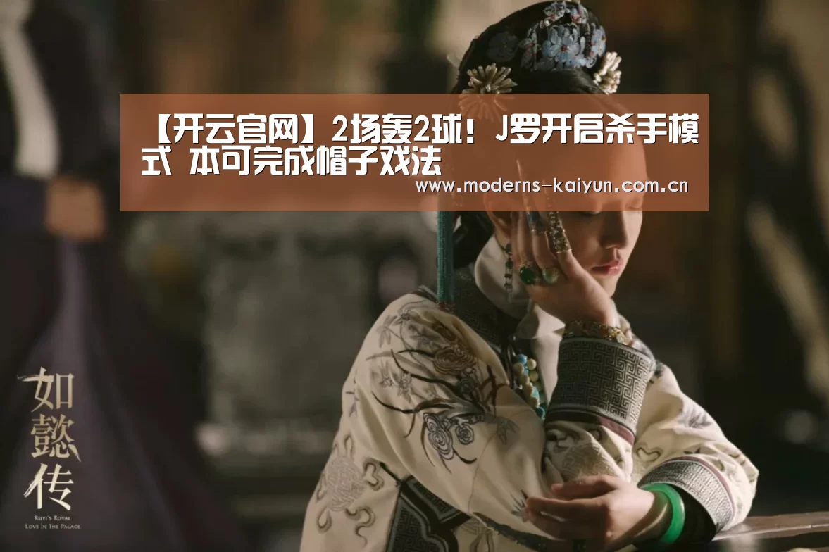【开云官网】2场轰2球!J罗开启杀手模式 本可完成帽子戏法(图1) 【开云官网】2场轰2球!J罗开启杀手模式 本可完成帽子戏法(图1)