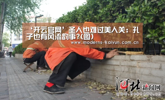 ‘开云官网’圣人也难过美人关:孔子也有风流韵事?(图)(图1) 开云
